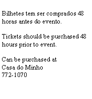Text Box: Bilhetes tem ser comprados 48 horas antes do evento.Tickets should be purchased 48 hours prior to event.Can be purchased atCasa do Minho772-1070