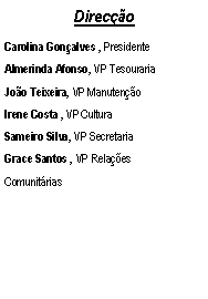 Text Box: DirecoCarolina Gonalves , PresidenteAlmerinda Afonso, VP TesourariaJoo Teixeira, VP ManutenoIrene Costa , VP CulturaSameiro Silva, VP SecretariaGrace Santos , VP Relaes Comunitrias