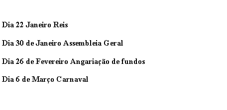 Text Box: Dia 22 Janeiro ReisDia 30 de Janeiro Assembleia GeralDia 26 de Fevereiro Angariao de fundosDia 6 de Maro Carnaval